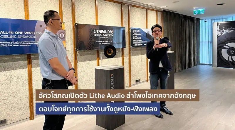 อัศวโสภณเปิดตัว Lithe Audio ลำโพงไฮเทคจากอังกฤษ ตอบโจทย์ทุกการใช้งานทั้งดูหนัง-ฟังเพลง
