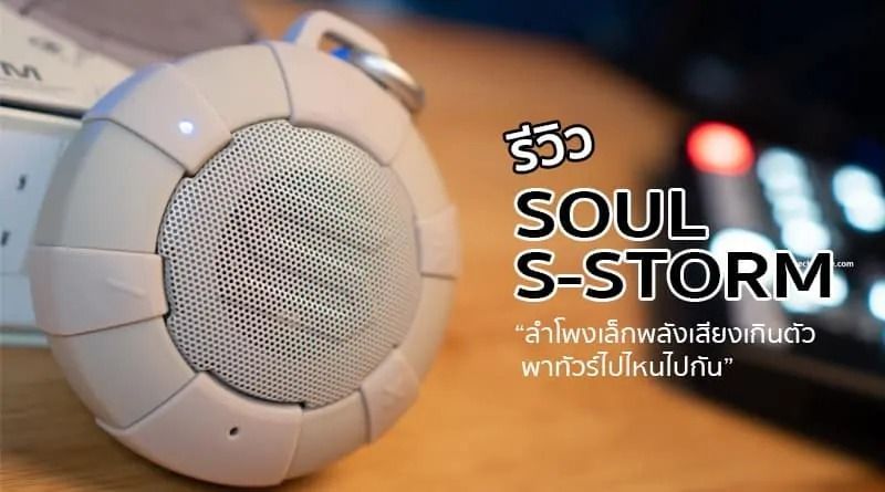 รีวิว SOUL : S-STORM “ลำโพงเล็กพลังเสียงเกินตัว พาทัวร์ไปไหนไปกัน”